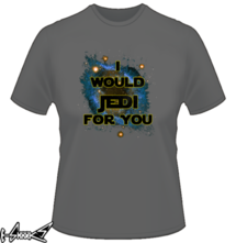new t-shirt I would jedi for you