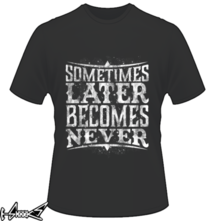 t-shirt Later Becomes Never online
