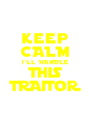 Keep calm I'll handle this traitor