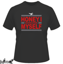 new t-shirt Honey, I shrunk myself